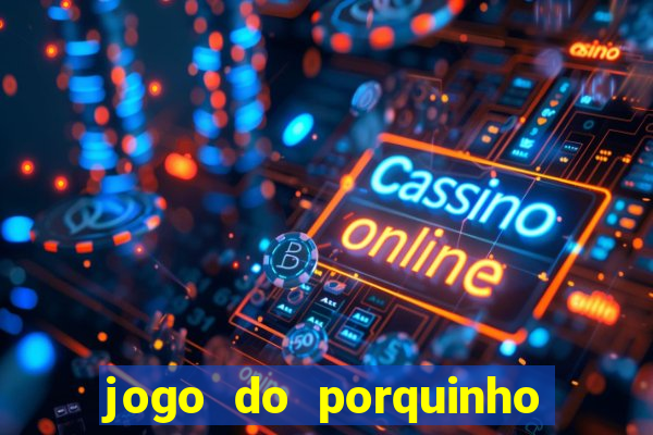 jogo do porquinho de ganhar dinheiro